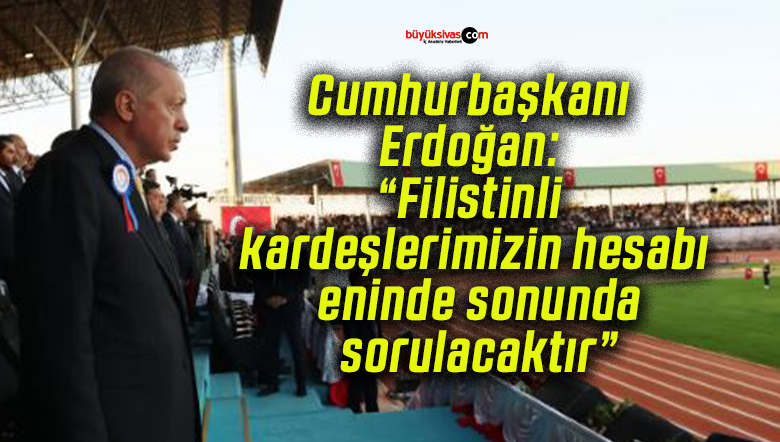 Cumhurbaşkanı Erdoğan: “Filistinli kardeşlerimizin hesabı eninde sonunda sorulacaktır”