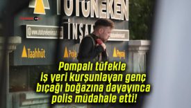 Pompalı tüfekle iş yeri kurşunlayan genç bıçağı boğazına dayayınca polis müdahale etti!