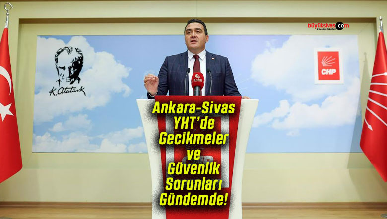 Ankara-Sivas YHT’de Gecikmeler ve Güvenlik Sorunları Gündemde!