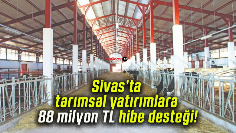 Sivas’ta tarımsal yatırımlara 88 milyon TL hibe desteği!