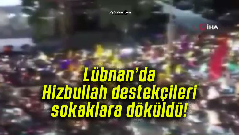 Lübnan’da Hizbullah destekçileri sokaklara döküldü!