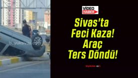 Sivas’ta Feci Kaza! Araç Ters Döndü!