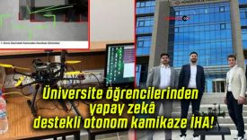 Üniversite öğrencilerinden yapay zekâ destekli otonom kamikaze İHA!