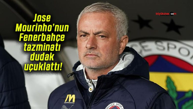 Jose Mourinho’nun Fenerbahçe tazminatı dudak uçuklattı!