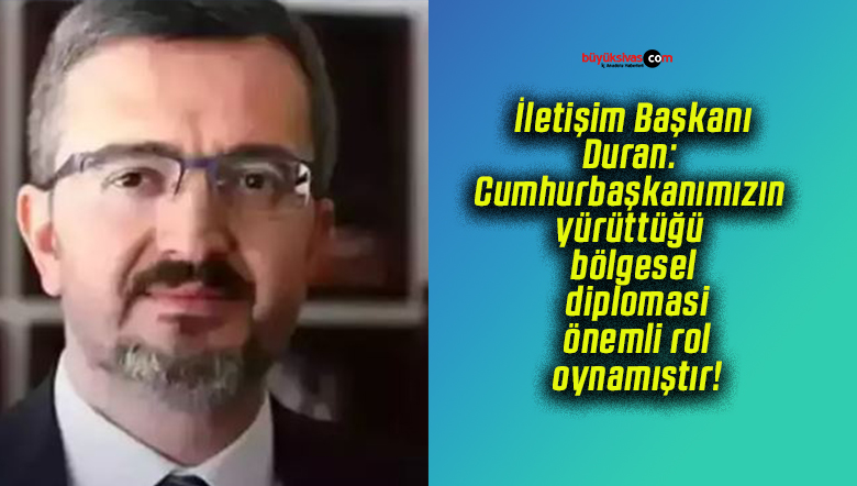 İletişim Başkanı Duran: Cumhurbaşkanımızın yürüttüğü bölgesel diplomasi önemli rol oynamıştır!