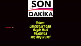 Özlem Çerçioğlu’ndan Özgür Özel hakkında suç duyurusu!