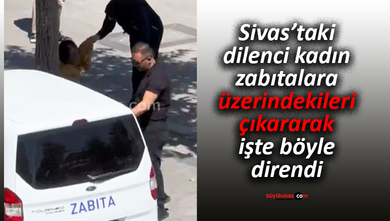 Sivas’ta dilenci kadının ilginç direnişi