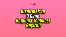 Kızılırmak’ta 3 Genç Boğulma Tehlikesi Geçirdi!