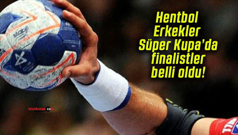 Hentbol Erkekler Süper Kupa’da finalistler belli oldu!