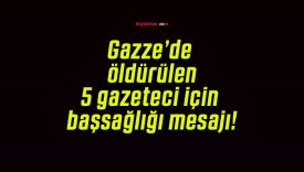 Gazze’de öldürülen 5 gazeteci için başsağlığı mesajı!