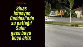 Sivas İstasyon Caddesi’nde su patlağı! Sular gece boyu boşa aktı!