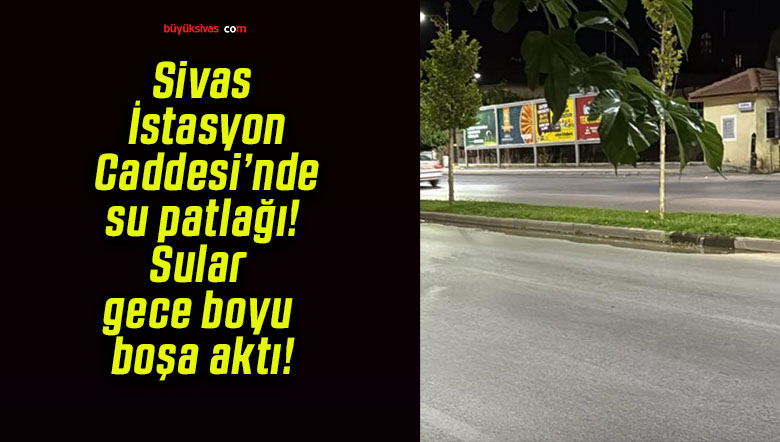 Sivas İstasyon Caddesi’nde su patlağı! Sular gece boyu boşa aktı!