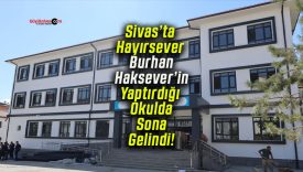 Sivas’ta Hayırsever Burhan Haksever’in Yaptırdığı Okulda Sona Gelindi!