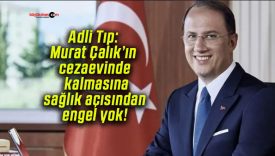 Adli Tıp: Murat Çalık’ın cezaevinde kalmasına sağlık açısından engel yok!