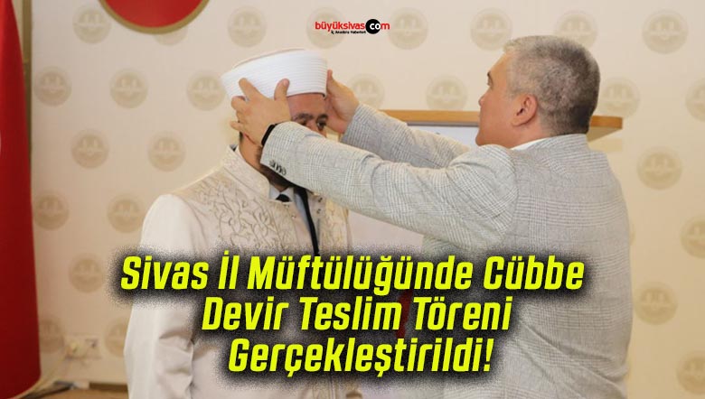 Sivas İl Müftülüğünde Cübbe Devir Teslim Töreni Gerçekleştirildi!