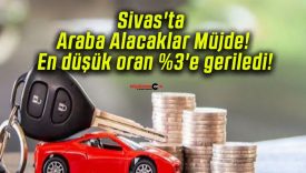 Sivas’ta Araba Alacaklar Müjde! En düşük oran %3’e geriledi!