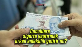 Çocuklara sigorta yaptırmak erken emeklilik getirir mi?