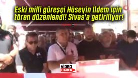 Eski milli güreşçi Hüseyin İldem için tören düzenlendi! Sivas’a getiriliyor!