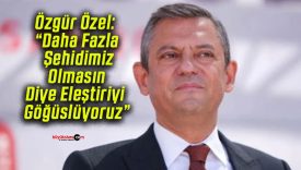 Özgür Özel: “Daha Fazla Şehidimiz Olmasın Diye Eleştiriyi Göğüslüyoruz”