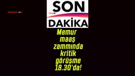 Memur maaş zammında kritik görüşme 18.30’da!