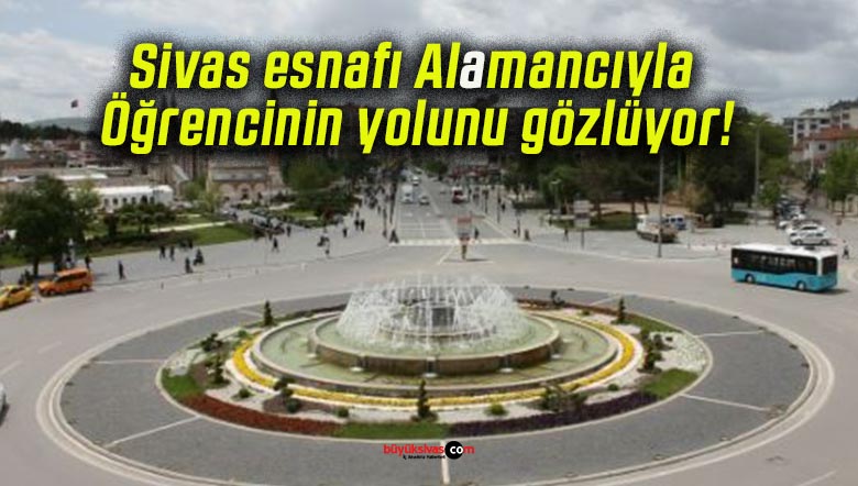 Sivas esnafı Almancıyla Öğrencinin yolunu gözlüyor!