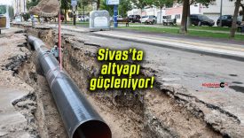Sivas’ta altyapı güçleniyor!