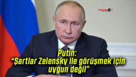 Putin: “Şartlar Zelensky ile görüşmek için uygun değil”