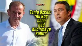 Tanju Özcan: “Ali Koç bana had bildirmeye kalktı”
