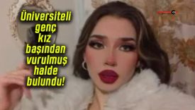 Üniversiteli genç kız başından vurulmuş halde bulundu!