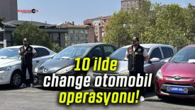 10 ilde change otomobil operasyonu!