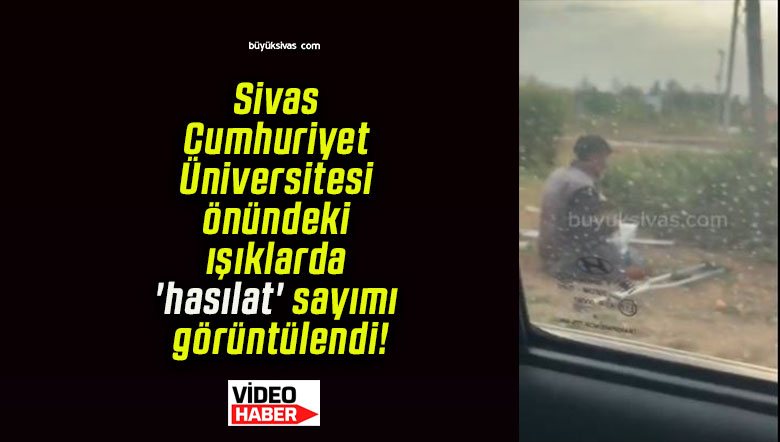 Sivas Cumhuriyet Üniversitesi önündeki ışıklarda ‘hasılat’ sayımı görüntülendi!