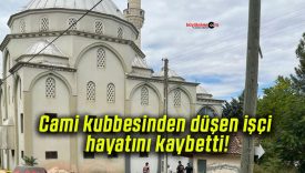 Cami kubbesinden düşen işçi hayatını kaybetti!