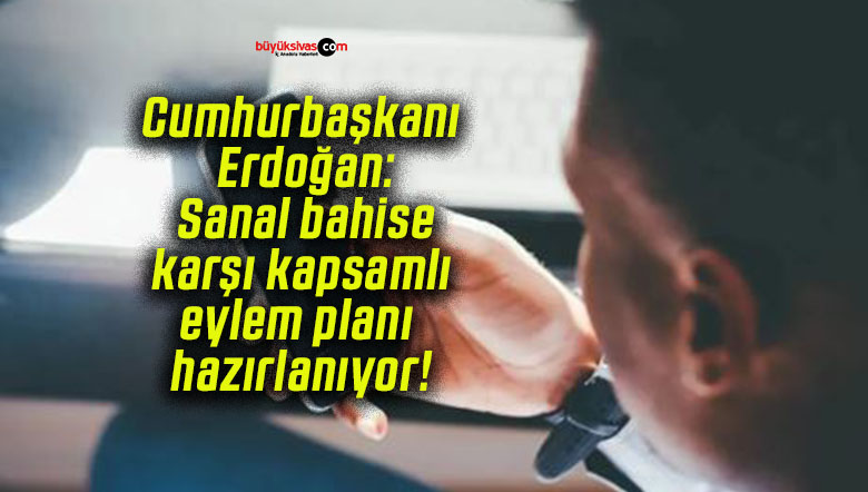 Cumhurbaşkanı Erdoğan: Sanal bahise karşı kapsamlı eylem planı hazırlanıyor!