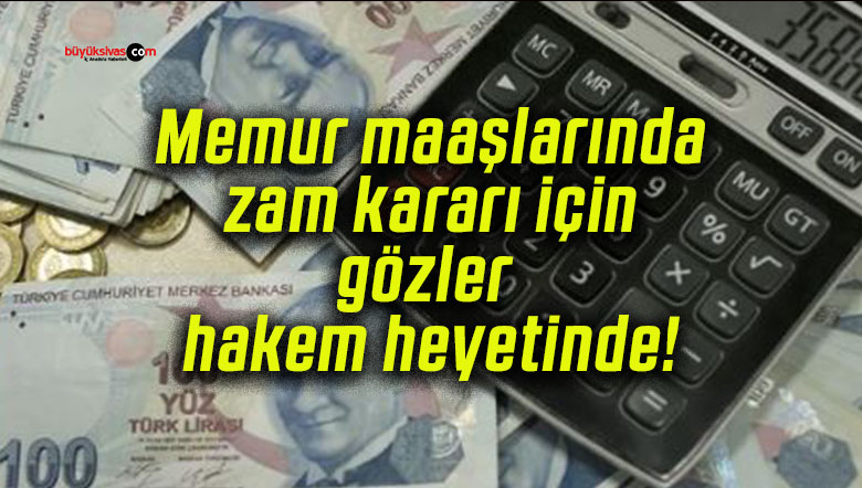 Memur maaşlarında zam kararı için gözler hakem heyetinde!