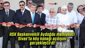 HSK Başkanvekili Aydoğdu memleketi Sivas’ta köy konağı açılışını gerçekleştirdi!