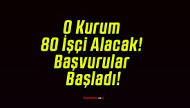 O Kurum 80 İşçi Alacak! Başvurular Başladı!