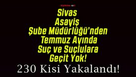 Sivas Asayiş Şube Müdürlüğü’nden Temmuz Ayında Suç ve Suçlulara Geçit Yok!