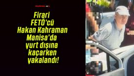 Firari FETÖ’cü Hakan Kahraman Manisa’da yurt dışına kaçarken yakalandı!