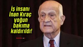 İş insanı İnan Kıraç yoğun bakıma kaldırıldı!