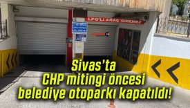 Sivas’ta CHP mitingi öncesi belediye otoparkı kapatıldı!