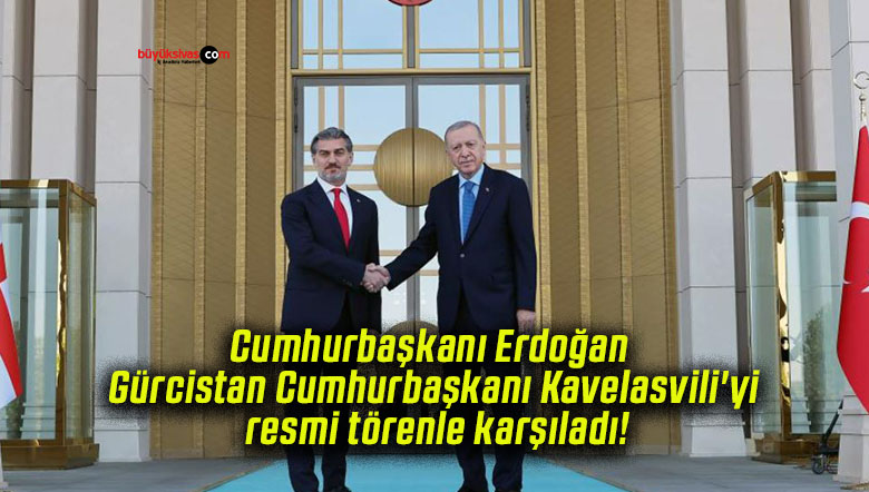 Cumhurbaşkanı Erdoğan Gürcistan Cumhurbaşkanı Kavelasvili’yi resmi törenle karşıladı!