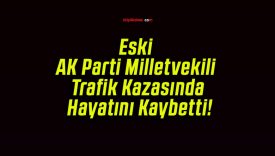 Eski AK Parti Milletvekili Trafik Kazasında Hayatını Kaybetti!
