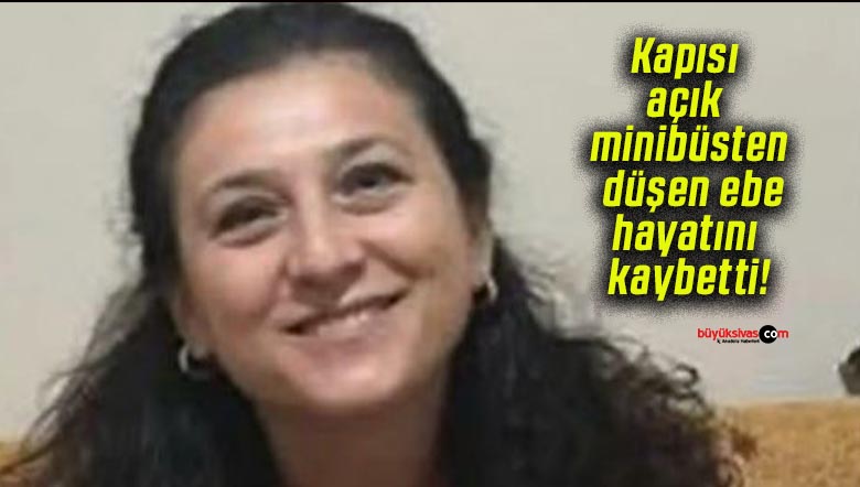 Kapısı açık minibüsten düşen ebe hayatını kaybetti!