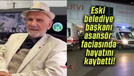 Eski belediye başkanı asansör faciasında hayatını kaybetti!