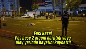 Feci kaza! Peş peşe 2 aracın çarptığı yaya olay yerinde hayatını kaybetti!