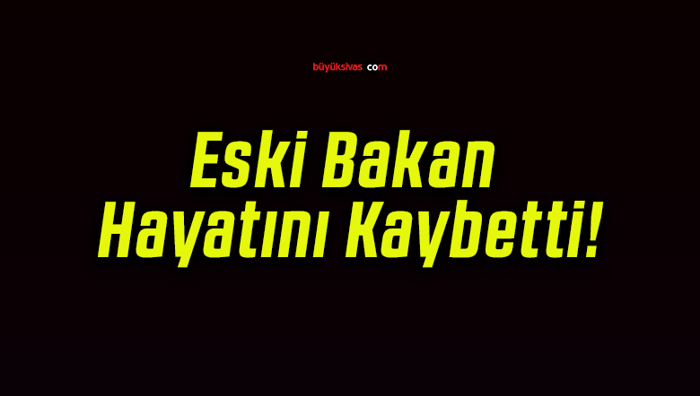 Eski Bakan Hayatını Kaybetti!