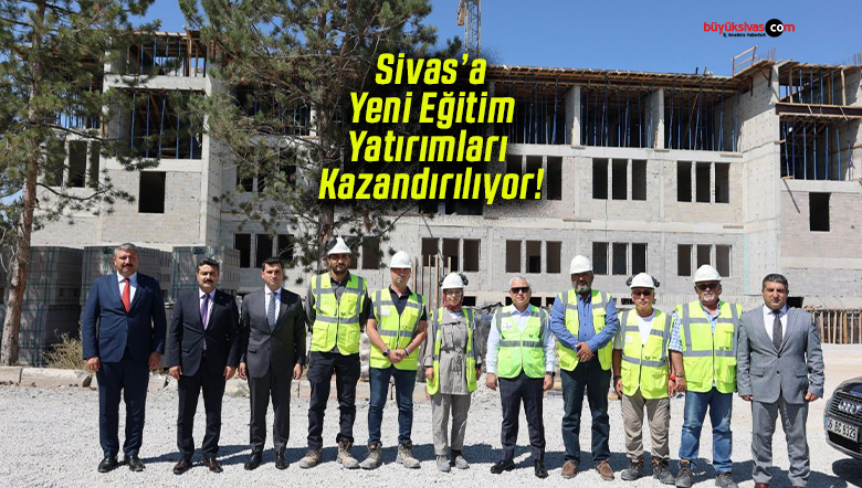 Sivas’a Yeni Eğitim Yatırımları Kazandırılıyor!