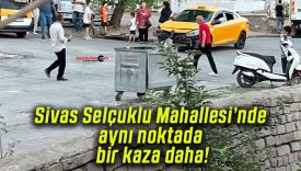 Sivas Selçuklu Mahallesi’nde aynı noktada bir kaza daha!