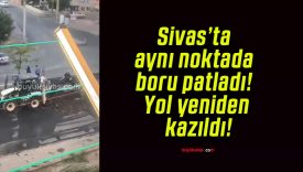 Sivas’ta aynı noktada boru patladı! Yol yeniden kazıldı!