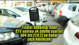 Ticaret Bakanlığı’ndan ÖTV sonrası ek ödeme uyarısı! 684 bin 214 TL’ye kadar ceza kesilecek!